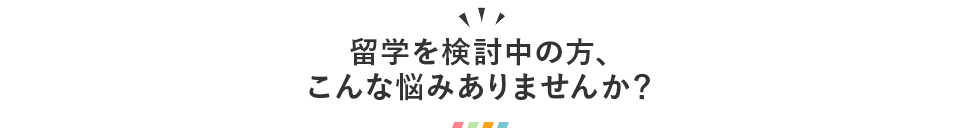 留学を検討中の方、こんな悩みありませんか？