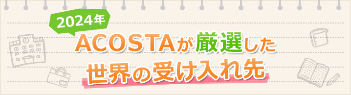 2024年　ACOSTAが厳選した世界の受け入れ先