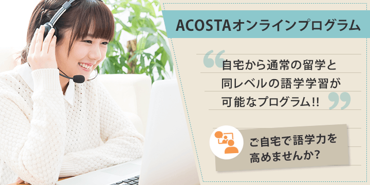 ACOSTAオンラインプログラム　自宅から通常の留学と同レベルの語学学習が可能なプログラム！！