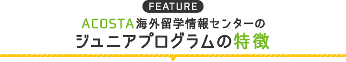 ACOSTA海外留学情報センターのジュニアプログラムの特徴