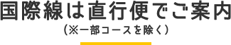 国際線は直行便でご案内(※一部コースを除く)