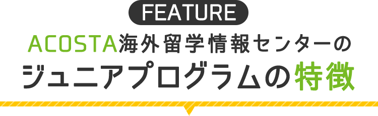 ACOSTA海外留学情報センターのジュニアプログラムの特徴