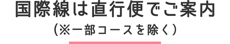 国際線は直行便でご案内(※一部コースを除く)