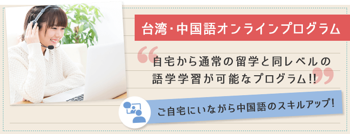 台湾・中国語オンラインプログラム 自宅から通常の留学と同レベルの語学学習が可能なプログラム!!ご自宅にいながら中国語のスキルアップ!
